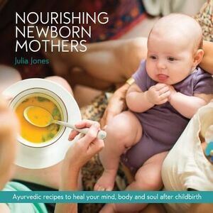 Nourishing Newborn Mothers: Ayurvedic recipes to heal your mind, body and soul a